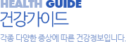 건강가이드, 각종 다양한 증상에 따른 건강정보입니다.