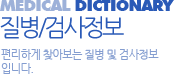 질병/검사정보, 편리하게 찾아보는 질병 및 검사정보 입니다.